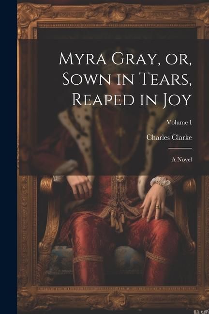 Produktbild: Myra Gray, or, Sown in Tears, Reaped in Joy: A Novel; Volume I
