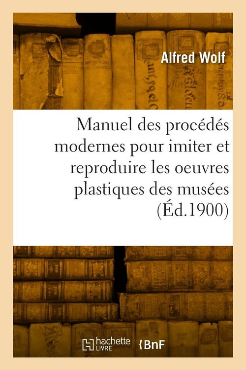 Produktbild: Manuel pratique des proc&eacute;d&eacute;s modernes pour imiter et reproduire les oeuvres plastiques des mus&eacute;es
