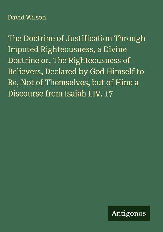 Produktbild: The Doctrine of Justification Through Imputed Righteousness, a Divine Doctrine or, The Righteousness of Believers, Declared by God Himself to Be, Not