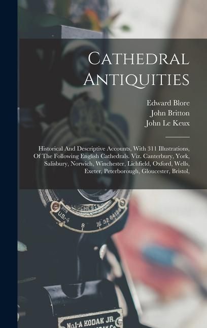 Produktbild: Cathedral Antiquities: Historical And Descriptive Accounts, With 311 Illustrations, Of The Following English Cathedrals. Viz. Canterbury, Yor