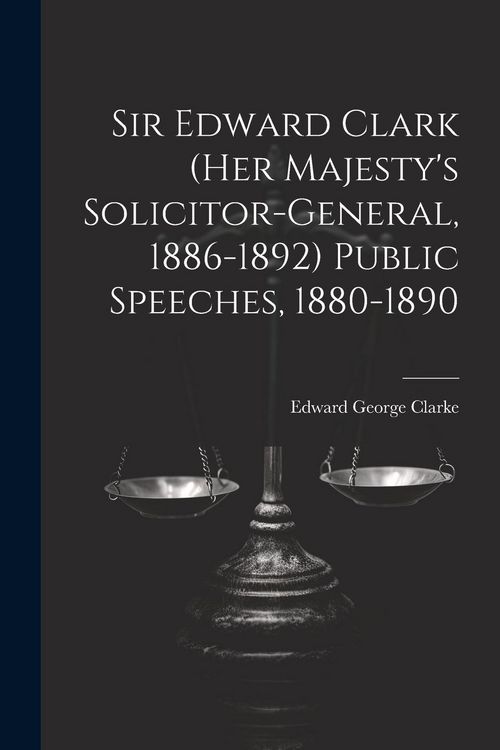 Produktbild: Sir Edward Clark (Her Majesty's Solicitor-general, 1886-1892) Public Speeches, 1880-1890