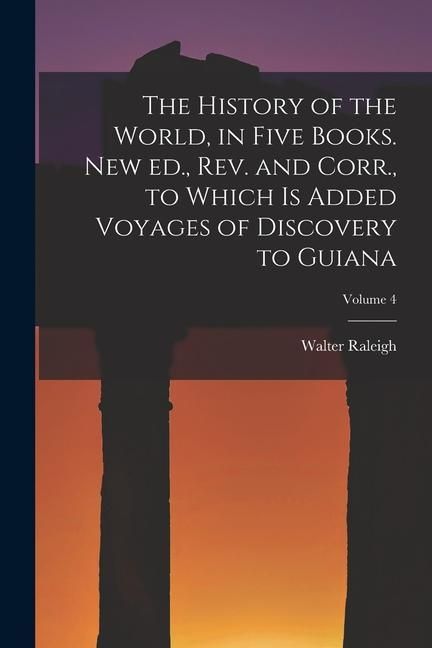 Produktbild: The History of the World, in Five Books. New ed., rev. and Corr., to Which is Added Voyages of Discovery to Guiana; Volume 4