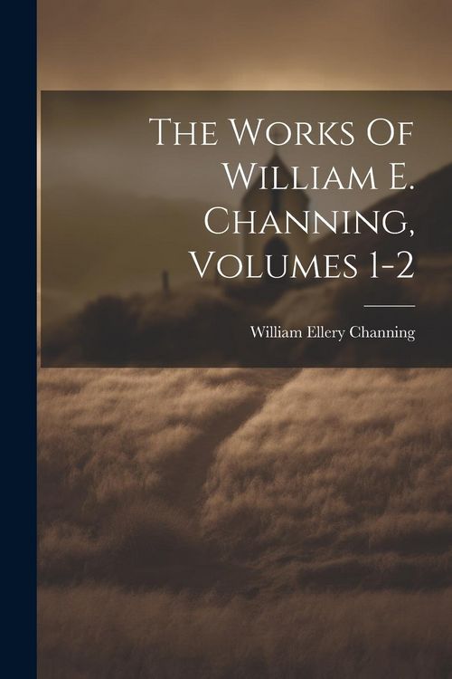 Produktbild: The Works Of William E. Channing, Volumes 1-2