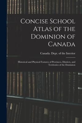 Produktbild: Concise School Atlas of the Dominion of Canada: Historical and Physical Features of Provinces, Districts, and Territories of the Dominion