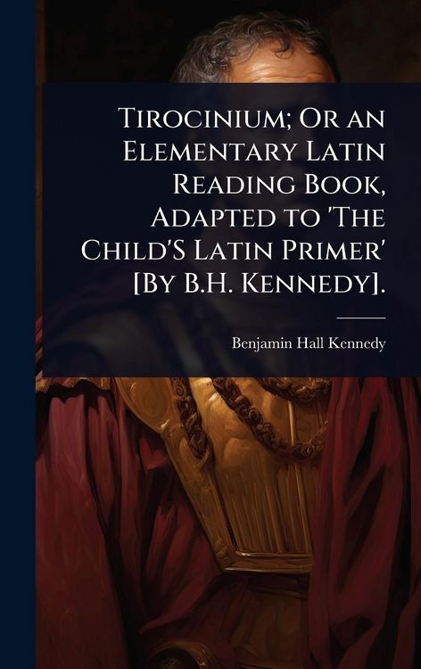 Produktbild: Tirocinium; Or an Elementary Latin Reading Book, Adapted to 'The Child'S Latin Primer' [By B.H. Kennedy].
