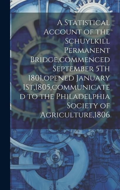 Produktbild: A Statistical Account of the Schuylkill Permanent Bridge, commenced September 5Th 1801, opened January 1St,1805, communicated to the Philadelphia Soci