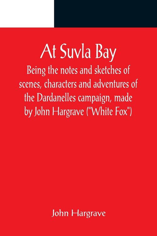 Produktbild: At Suvla Bay ; Being the notes and sketches of scenes, characters and adventures of the Dardanelles campaign, made by John Hargrave ("White Fox") whil