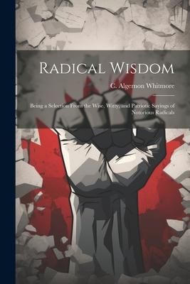 Produktbild: Radical Wisdom: Being a Selection From the Wise, Witty, and Patriotic Sayings of Notorious Radicals