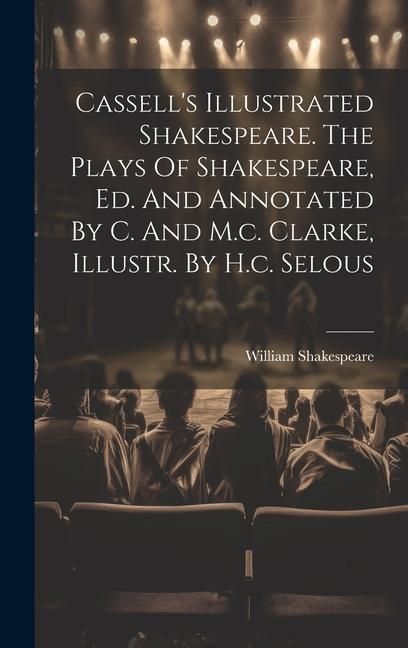Produktbild: Cassell's Illustrated Shakespeare. The Plays Of Shakespeare, Ed. And Annotated By C. And M.c. Clarke, Illustr. By H.c. Selous