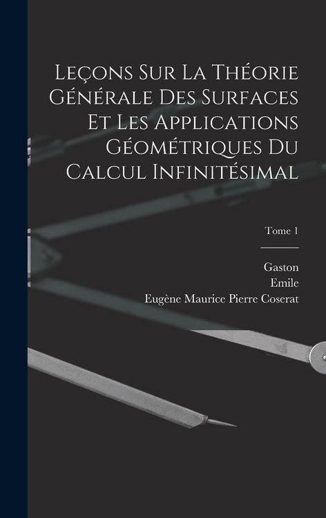 Produktbild: Le&ccedil;ons sur la th&eacute;orie g&eacute;n&eacute;rale des surfaces et les applications g&eacute;om&eacute;triques du calcul infinit&eacute;simal; Tome 1