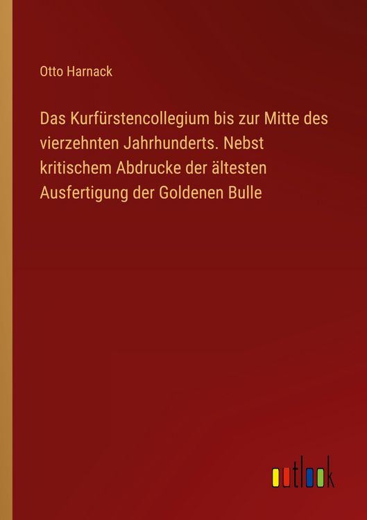 Produktbild: Das Kurf&uuml;rstencollegium bis zur Mitte des vierzehnten Jahrhunderts. Nebst kritischem Abdrucke der &auml;ltesten Ausfertigung der Goldenen Bulle