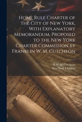 Produktbild: Home Rule Charter of the City of New York, With Explanatory Memorandum, Proposed to the New York Charter Commission by Franklin W. M. Cutcheon