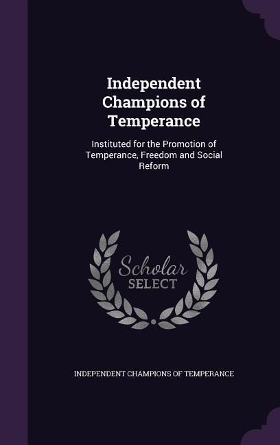 Produktbild: Independent Champions of Temperance: Instituted for the Promotion of Temperance, Freedom and Social Reform