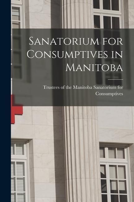 Produktbild: Sanatorium for Consumptives in Manitoba [microform]