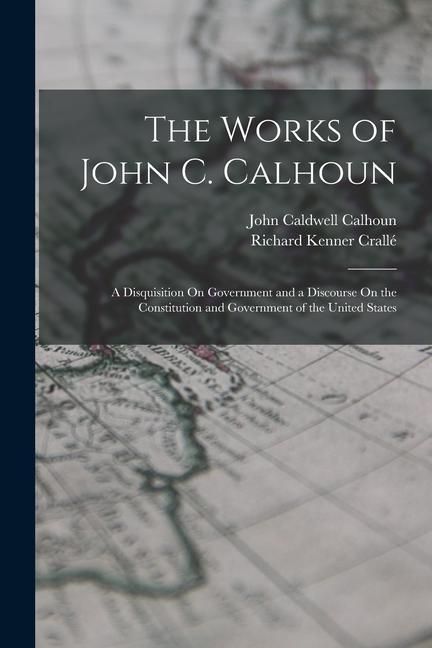 Produktbild: The Works of John C. Calhoun: A Disquisition On Government and a Discourse On the Constitution and Government of the United States