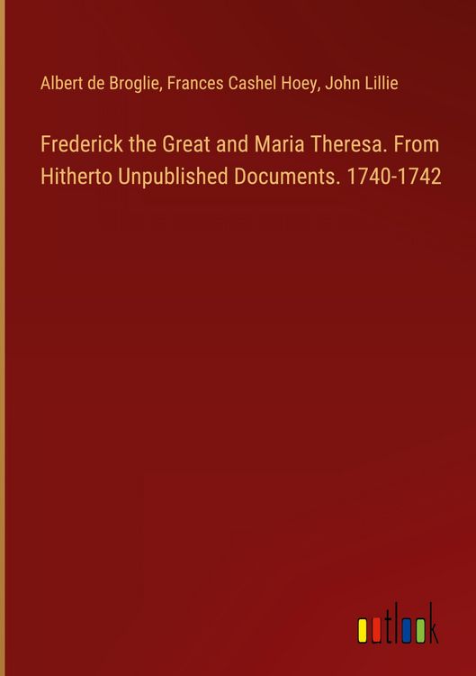 Produktbild: Frederick the Great and Maria Theresa. From Hitherto Unpublished Documents. 1740-1742