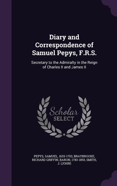 Produktbild: Diary and Correspondence of Samuel Pepys, F.R.S.: Secretary to the Admiralty in the Reign of Charles II and James II