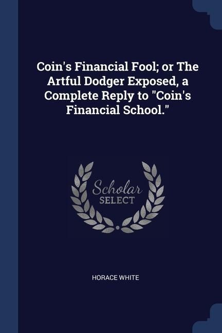 Produktbild: Coin's Financial Fool; or The Artful Dodger Exposed, a Complete Reply to Coin's Financial School.