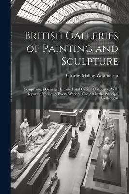 Produktbild: British Galleries of Painting and Sculpture: Comprising a General Historical and Critical Catalogue, With Separate Notices of Every Work of Fine Art i
