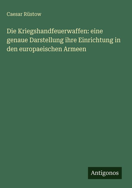 Produktbild: Die Kriegshandfeuerwaffen: eine genaue Darstellung ihre Einrichtung in den europaeischen Armeen