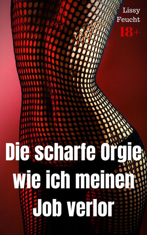 Produktbild: Die scharfe Orgie - wie ich meinen Job verlor