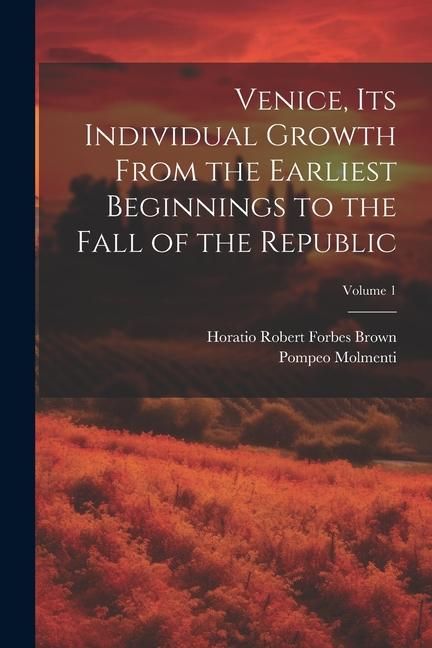 Produktbild: Venice, its Individual Growth From the Earliest Beginnings to the Fall of the Republic; Volume 1