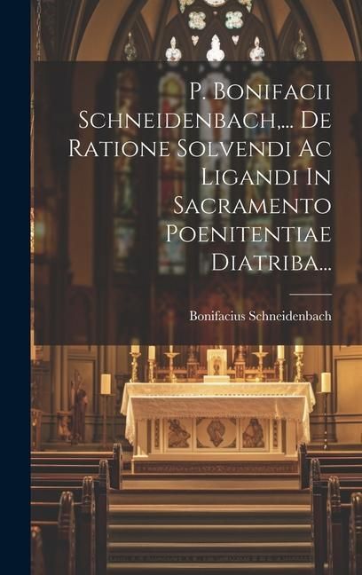 Produktbild: P. Bonifacii Schneidenbach, ... De Ratione Solvendi Ac Ligandi In Sacramento Poenitentiae Diatriba...
