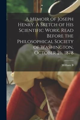 Produktbild: A Memoir of Joseph Henry. A Sketch of his Scientific Work. Read Before the Philosophical Society of Washington, October 26, 1878