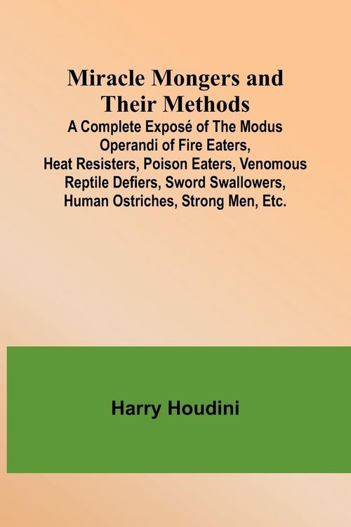 Produktbild: Miracle Mongers and Their Methods; A Complete Expos&eacute; of the Modus Operandi of Fire Eaters, Heat Resisters, Poison Eaters, Venomous Reptile Defiers, Sw