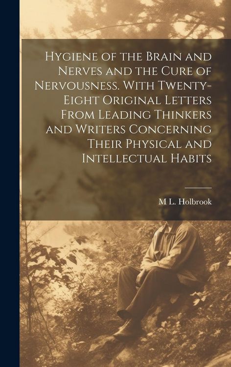 Produktbild: Hygiene of the Brain and Nerves and the Cure of Nervousness. With Twenty-eight Original Letters From Leading Thinkers and Writers Concerning Their Phy