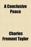 Produktbild: A Conclusive Peace; Presenting the Historically Logical, and a Feasible, Plan of Action for the Coming Peace Conference, Which Will Co-Ordinate