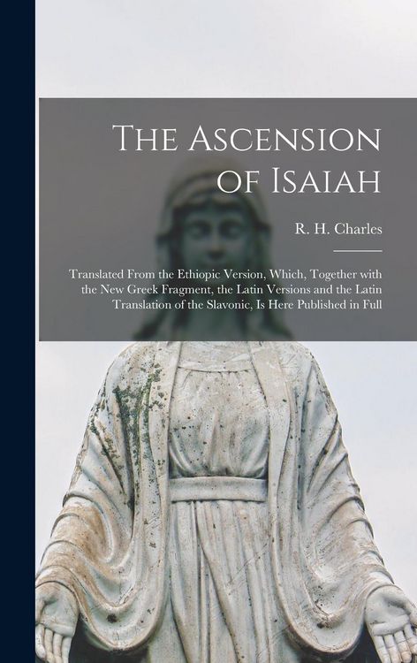 Produktbild: The Ascension of Isaiah: Translated From the Ethiopic Version, Which, Together With the New Greek Fragment, the Latin Versions and the Latin Tr