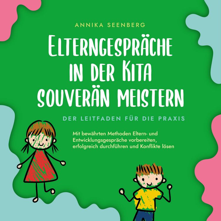 Produktbild: Elterngespr&auml;che in der Kita souver&auml;n meistern - Der Leitfaden f&uuml;r die Praxis: Mit bew&auml;hrten Methoden Eltern- und Entwicklungsgespr&auml;che vorbereiten, erfolgreich durchf&uuml;hren und Konflikte l&ouml;sen