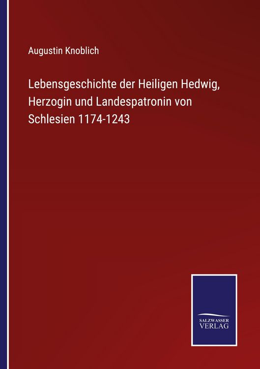 Produktbild: Lebensgeschichte der Heiligen Hedwig, Herzogin und Landespatronin von Schlesien 1174-1243