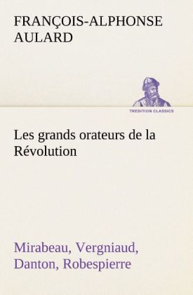 Produktbild: Les grands orateurs de la R&eacute;volution Mirabeau, Vergniaud, Danton, Robespierre