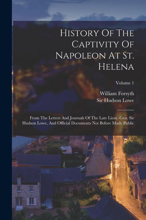 Produktbild: History Of The Captivity Of Napoleon At St. Helena: From The Letters And Journals Of The Late Lieut.-gen. Sir Hudson Lowe, And Official Documents Not
