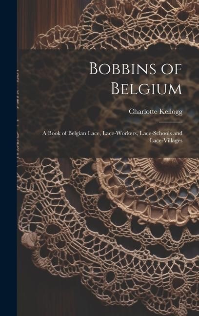 Produktbild: Bobbins of Belgium; a Book of Belgian Lace, Lace-workers, Lace-schools and Lace-villages