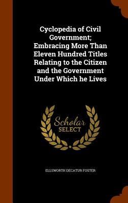 Produktbild: Cyclopedia of Civil Government; Embracing More Than Eleven Hundred Titles Relating to the Citizen and the Government Under Which he Lives