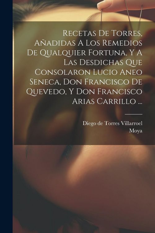 Produktbild: Recetas De Torres, A&ntilde;adidas A Los Remedios De Qualquier Fortuna, Y A Las Desdichas Que Consolaron Lucio Aneo Seneca, Don Francisco De Quevedo, Y Don F