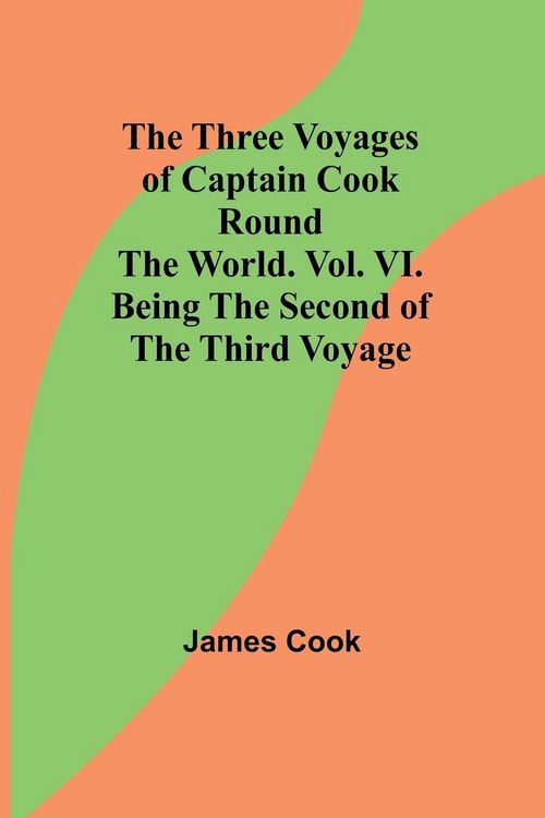 Produktbild: The Three Voyages of Captain Cook Round the World. Vol. VI. Being the Second of the Third Voyage