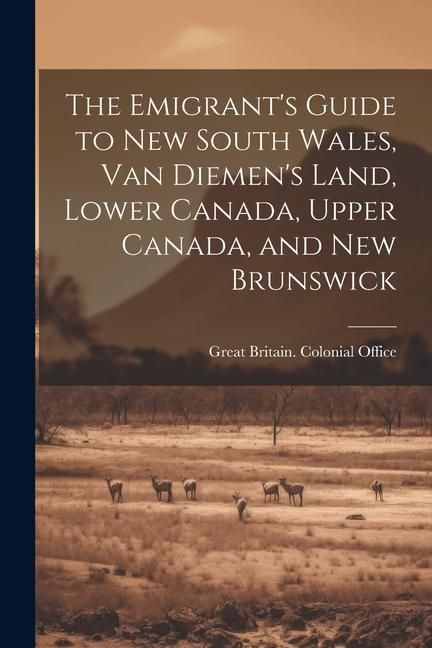 Produktbild: The Emigrant's Guide to New South Wales, Van Diemen's Land, Lower Canada, Upper Canada, and New Brunswick