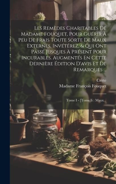 Produktbild: Les Rem&egrave;des Charitables De Madame Fouquet, Pour Gu&eacute;rir &Agrave; Peu De Frais Toute Sorte De Maux Externes, Inv&eacute;t&eacute;rez, & Qui Ont Pass&eacute; Jusques &Agrave; Pr&eacute;sent Pour