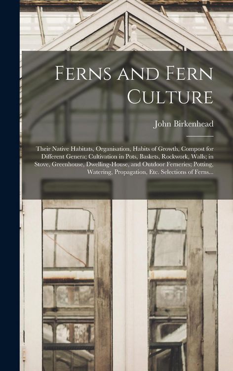 Produktbild: Ferns and Fern Culture: Their Native Habitats, Organisation, Habits of Growth, Compost for Different Genera; Cultivation in Pots, Baskets, Roc