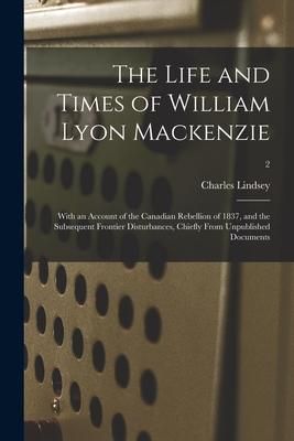 Produktbild: The Life and Times of William Lyon Mackenzie: With an Account of the Canadian Rebellion of 1837, and the Subsequent Frontier Disturbances, Chiefly Fro