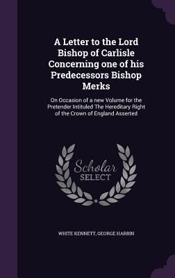 Produktbild: A Letter to the Lord Bishop of Carlisle Concerning one of his Predecessors Bishop Merks: On Occasion of a new Volume for the Pretender Intituled The H