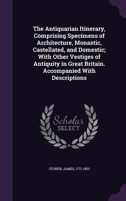 Produktbild: The Antiquarian Itinerary, Comprising Specimens of Architecture, Monastic, Castellated, and Domestic; With Other Vestiges of Antiquity in Great Britai