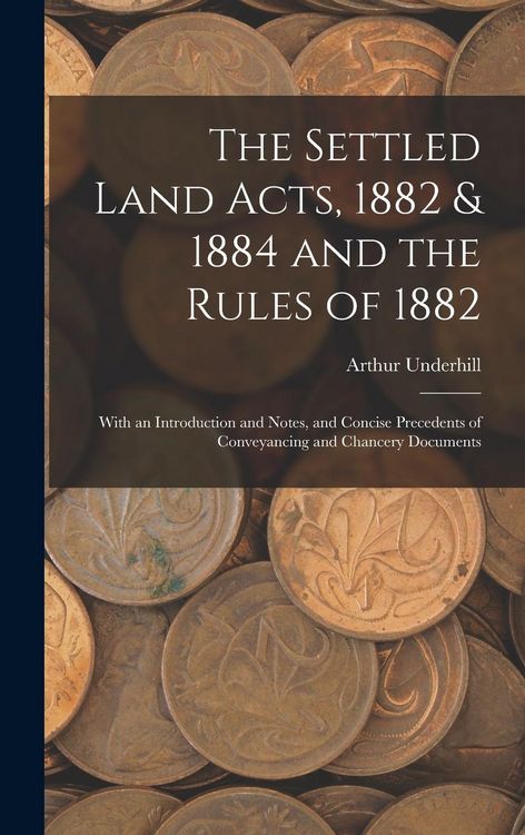 Produktbild: The Settled Land Acts, 1882 & 1884 and the Rules of 1882: With an Introduction and Notes, and Concise Precedents of Conveyancing and Chancery Document