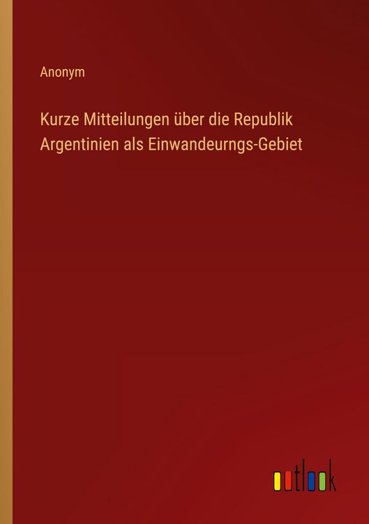 Produktbild: Kurze Mitteilungen &uuml;ber die Republik Argentinien als Einwandeurngs-Gebiet