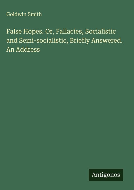 Produktbild: False Hopes. Or, Fallacies, Socialistic and Semi-socialistic, Briefly Answered. An Address