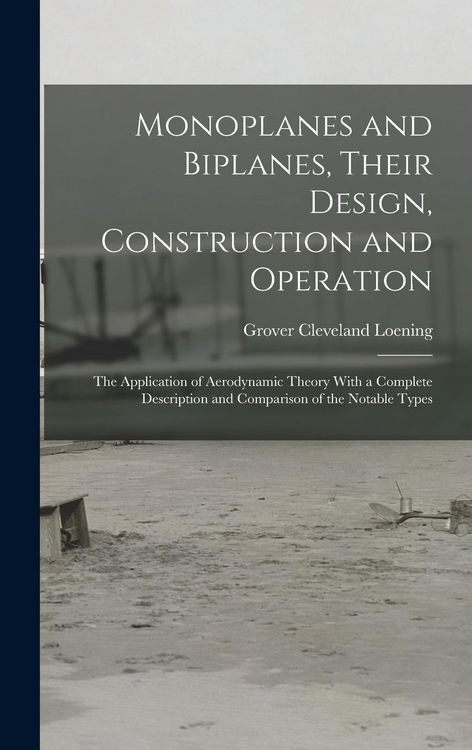 Produktbild: Monoplanes and Biplanes, Their Design, Construction and Operation: The Application of Aerodynamic Theory With a Complete Description and Comparison of